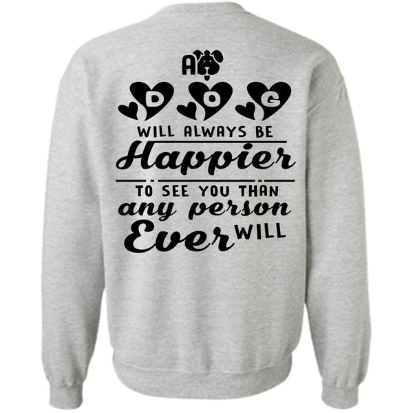 Favorite T Shirt, A Dog Will Always Be Happier To See You Sweatshirt