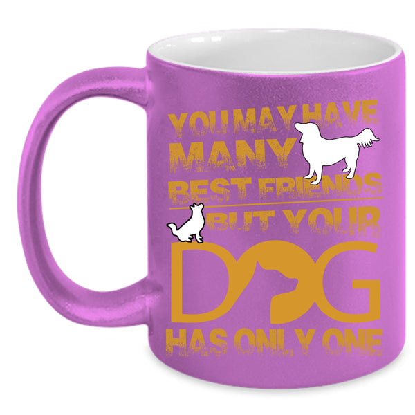 You May Have Many Best Friends Coffee Mug, Your Dog Has Only One Coffee Cup