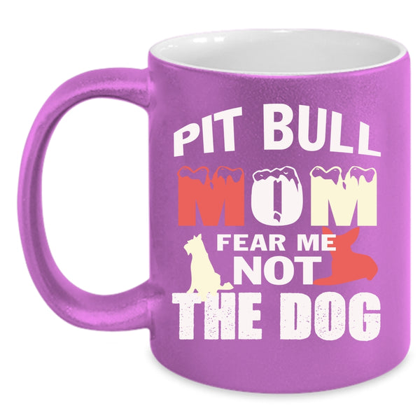 Pit Bull Mom Fear Me Not The Dog Coffee Mug, Funny Pitbull Mom Coffee Cup