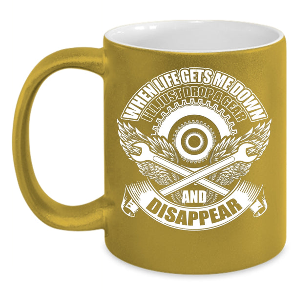 When Life Gets Me Down Coffee Mug, I'll Just Drop A Gear And Disappear Coffee Cup