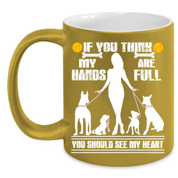 If You Think My Hands Are Full Coffee Mug, You Should See My Heart Coffee Cup