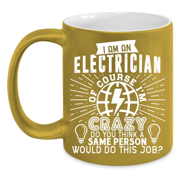 I Am An Electrician Coffee Mug, Crazy Electricians Coffee Cup