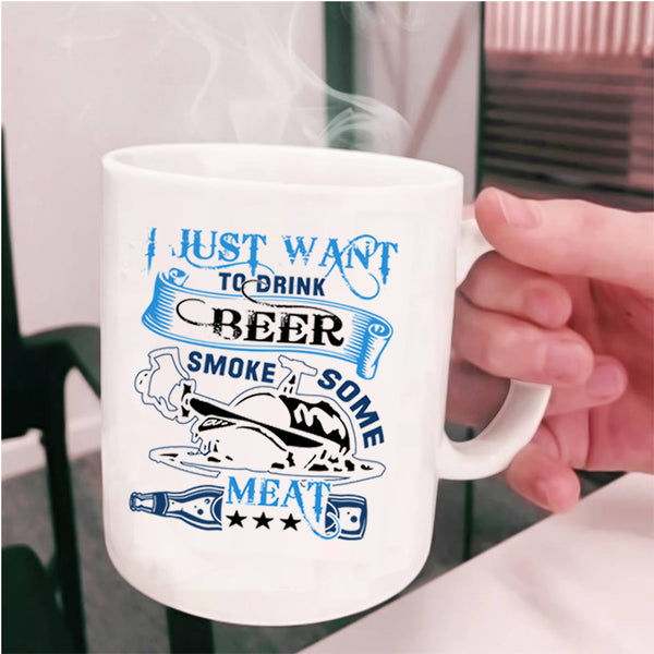 Funny Coffee Mug, I Just Want To Drink Beer Smole Some Meat Cup
