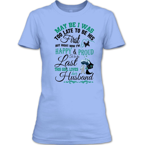 May Be I Was Too Late To Be His First T Shirt, This Girl Love Her Husband T Shirt