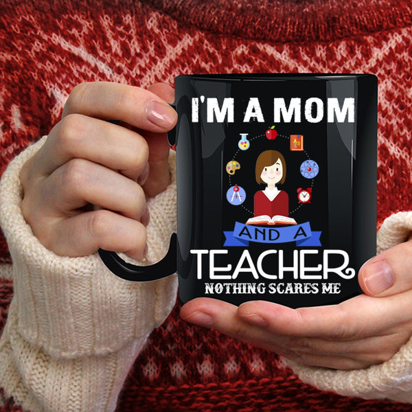 I'm A Mom And A Teacher Coffee Mug, Nothing Scares Me Coffee Cup