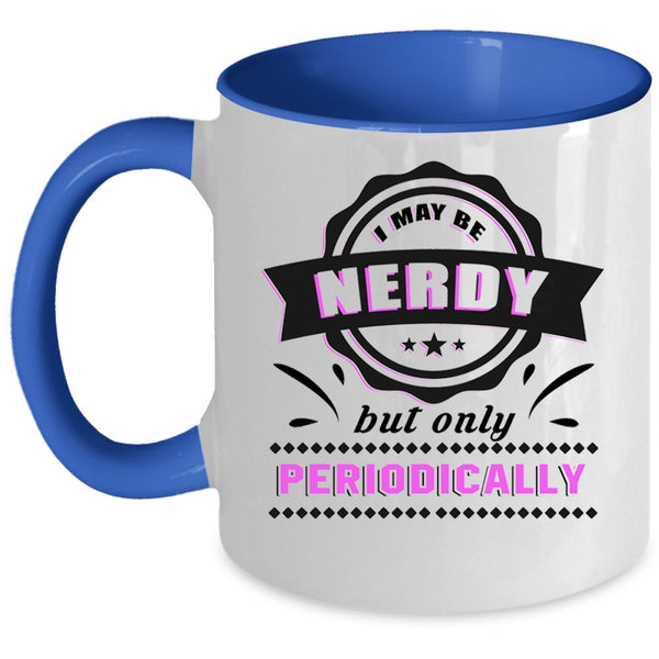 Funny Coffee Mug, I May Be Nerdy But Only Periodically Accent Mug