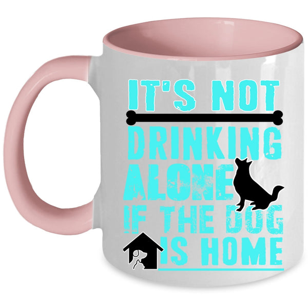 If The Dog Is Home Coffee Mug, It's Not Drinking Alone Accent Mug