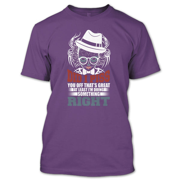 Did I Piss T Shirt, I'm Doing Something Right T Shirt