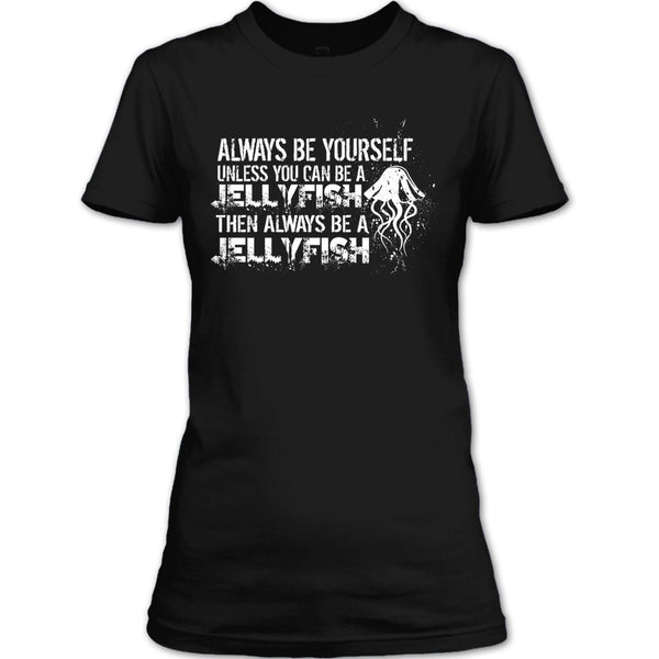 Always Be Yourself T Shirt, Unless You Can Be A Jellyfish T Shirt
