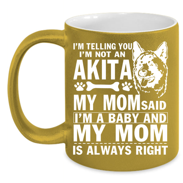 I'm Not An Akita Coffee Mug, My Mom Said I'm A Baby Coffee Cup