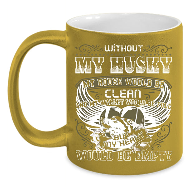 Without My Husky My House Would Be Clean Coffee Mug, My Heart Would Be Empty Coffee Cup