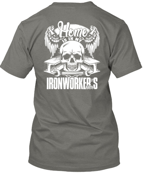 Home Is In My Ironworker's Arms T Shirt, Being An Ironworker T Shirt