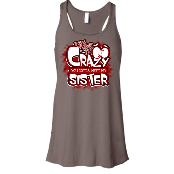 If You Think I'm Crazy T Shirt, You Gotta Meet My Sister Tank Top