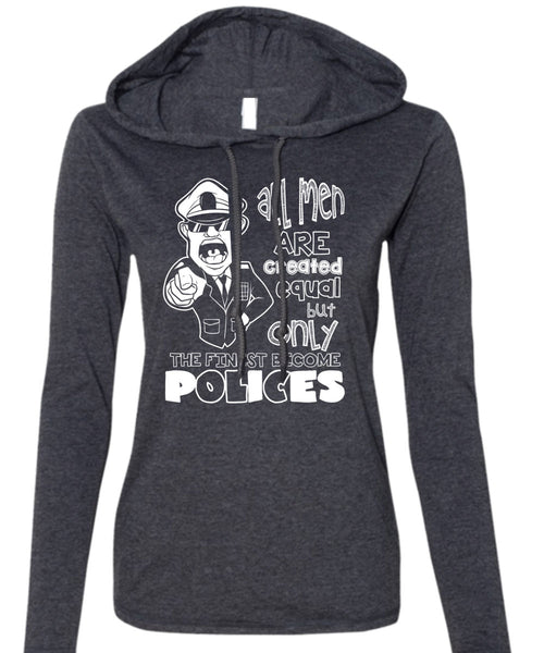 Only The Finest Become Polices T Shirt, All Men Are Created Equal T Shirt (Anvil Ladies Ringspun Hooded)
