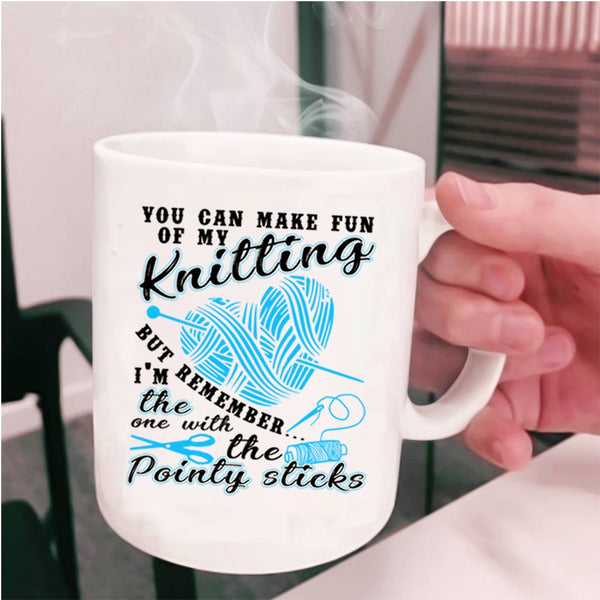 Funny Knitter Coffee Mug, You Can Make Fun Of My Knitting Cup