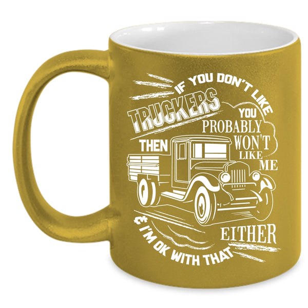 If You Don't Like Truckers Coffee Mug, You Probably Won't Like Me Coffee Cup