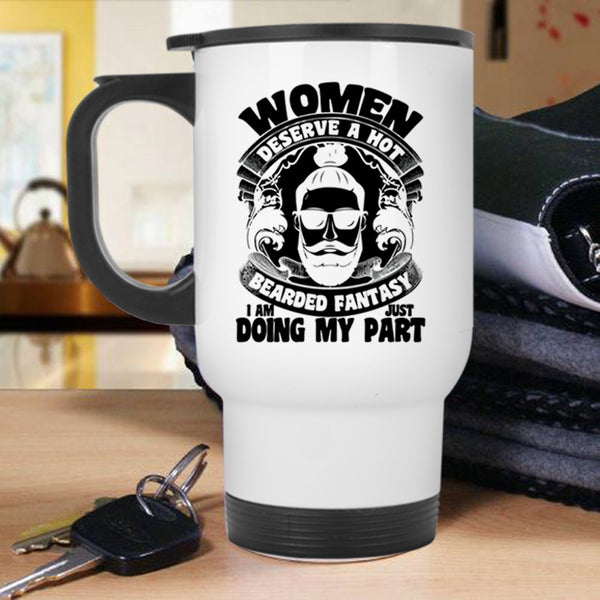 I Am Just Doing My Part Travel Mug, Women Deserve A Hot Bearded Fantasy Mug