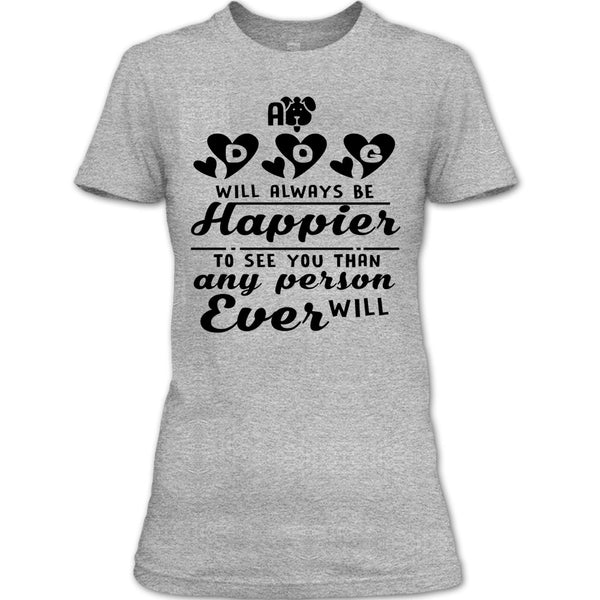 A Dog Will Always Be Happier To See You T Shirt, Coolest Dog Mom T Shirt