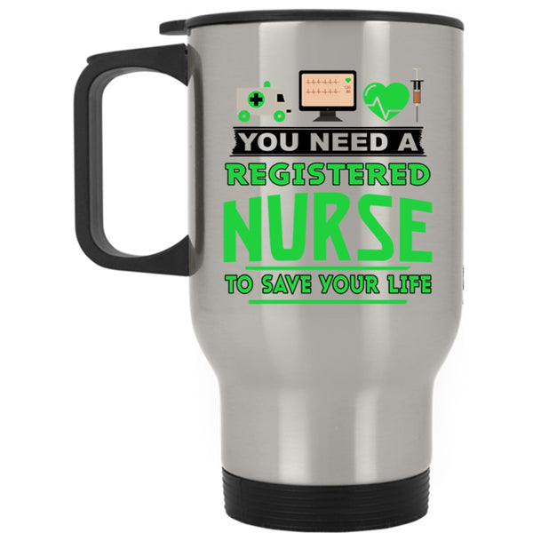 Cool Travel Mug, You Need A Registered Nurse To Save Your Life Mug
