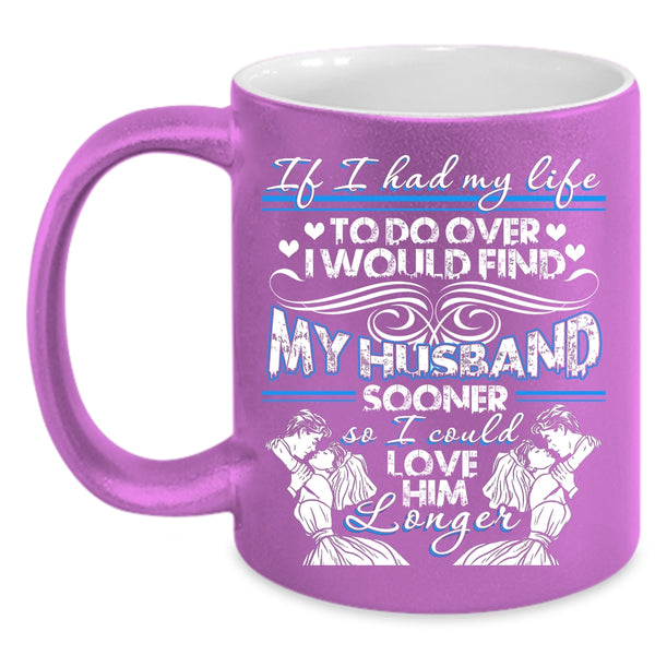 I Would Find My Husband Sooner Coffee Mug, I Could Love Him Longer Coffee Cup