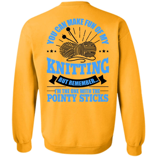 Pointy Sticks T Shirt, You Can Make Fun Of My Knitting Sweatshirt