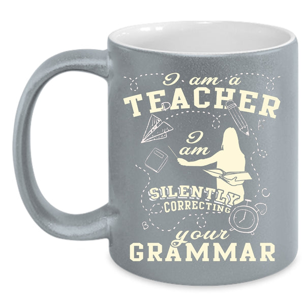 I Am A Teacher Coffee Mug, I Am Silently Correcting Your Grammar Coffee Cup