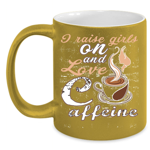I Raise Girls On And Love Caffeine Coffee Mug, Cute Girls Coffee Cup