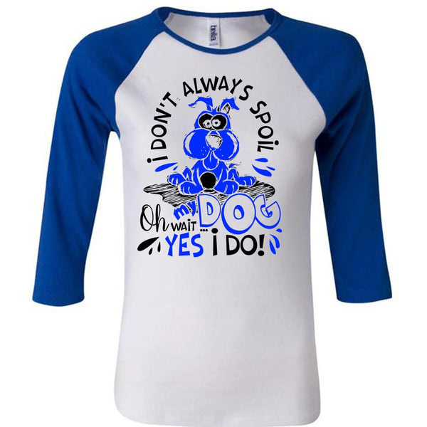 I Don't Always Spoil My Dog T Shirt, I Love My Dog T Shirt, Awesome T-Shirts
