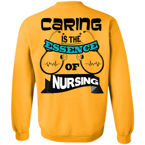 Being A Nurse T Shirt, Caring Is The Essence Of Nursing Sweatshirt