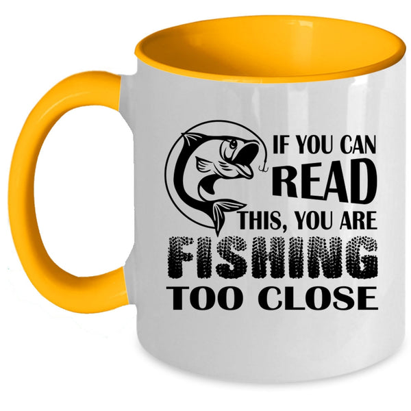Your Are Fishing Too Close Coffee Mug, If You Read This Accent Mug