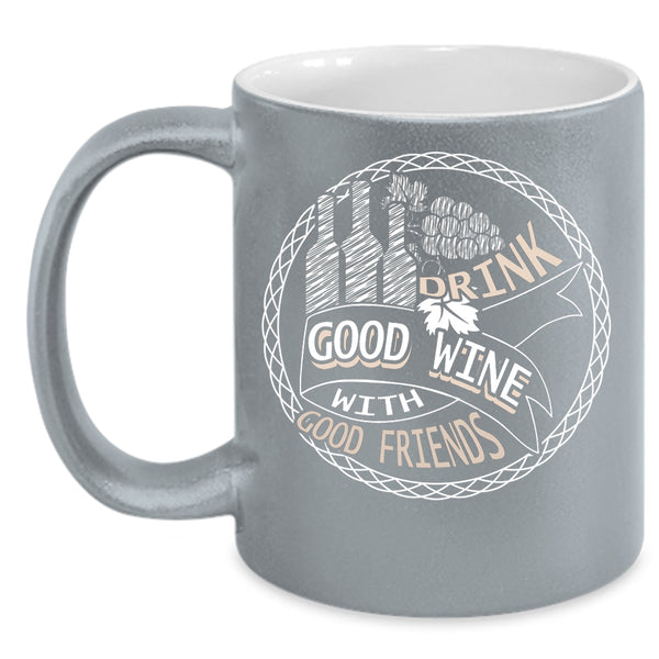 Drink Good Wine With Good Friends Coffee Mug, Funny Drink Wine Coffee Cup