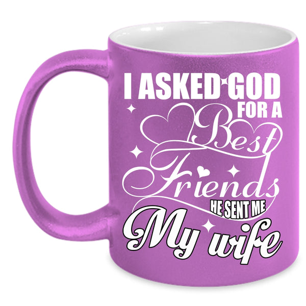 I Asked God For A Best Friends Coffee Mug, He Sent Me My Wife Coffee Cup