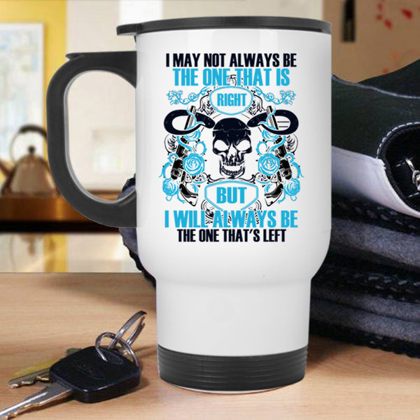 I Will Always Be The One That's Left Travel Mug, I May Not Always Be The One That Is Right Mug