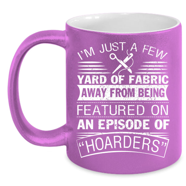 I'm Just A Few Yard Of Fabric Coffee Mug, Awesome Sewing Coffee Cup