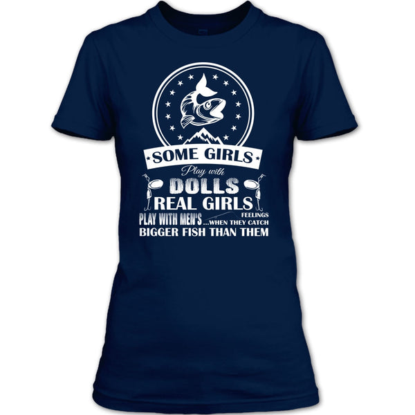 Some Girls Play With Dolls T Shirt, Real Girls Play With Men's When They Catch Bigger Fish Than Them T Shirt