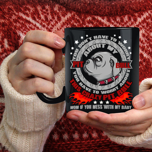 Don't Have To Worry About My Pit Bull Coffee Mug, Crazy Pitbull Mom Coffee Cup