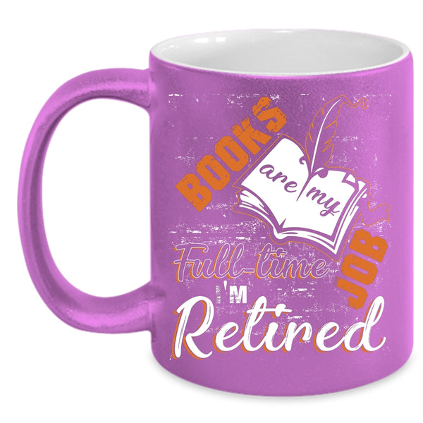 Books Are Ny Full Time Job Coffee Mug, I'm Retired Coffee Cup