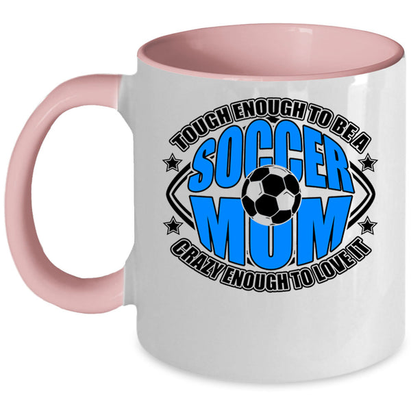 Crazy Enough To Love It Coffee Mug, To Be A Soccer Mom Accent Mug