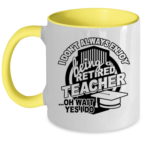 Cool Teacher Coffee Mug, I Always Enjoy Being Retired Teacher Accent Mug
