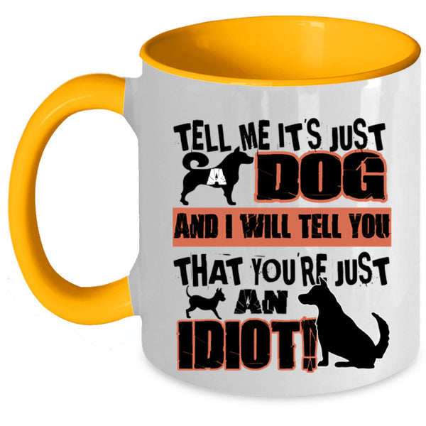 You're Just An Idiot Coffee Mug, Tell Me It's Just Dog Accent Mug