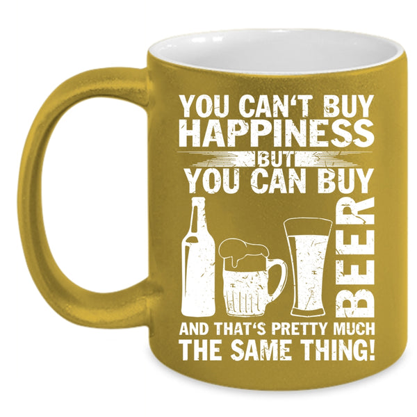 You Can Buy Beer Coffee Mug, Beer Make Me Happy Coffee Cup