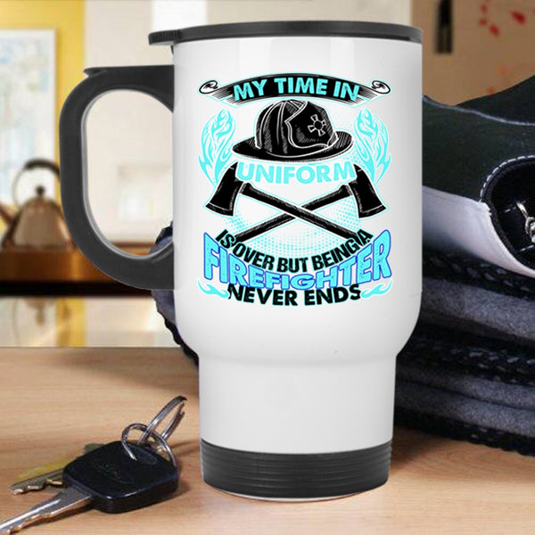 Being A Firefighter Never Ends Travel Mug, My Time In Unform Is Over Mug