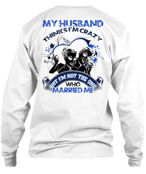 My Husband Thinks I'm Crazy T Shirt, I Love Husband T Shirt