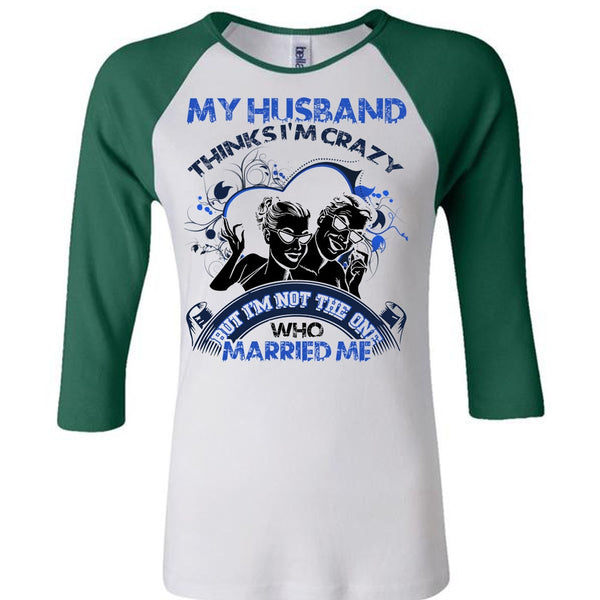 My Husband Thinks I'm Crazy T Shirt, I Love Husband T Shirt, Awesome T-Shirts