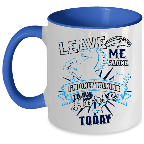 I'm Only Talking To My Horse Today Coffee Mug, Leave Me Alone Accent Mug