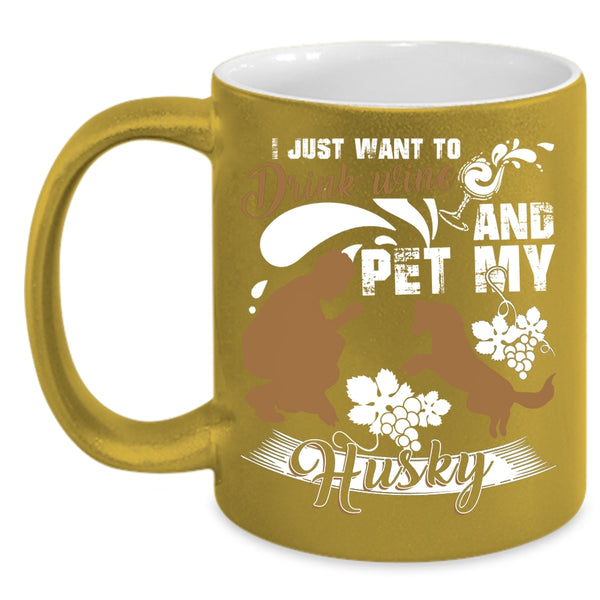 I Just Want To Drink Wine And Pet Coffee Mug, My Husky Coffee Cup