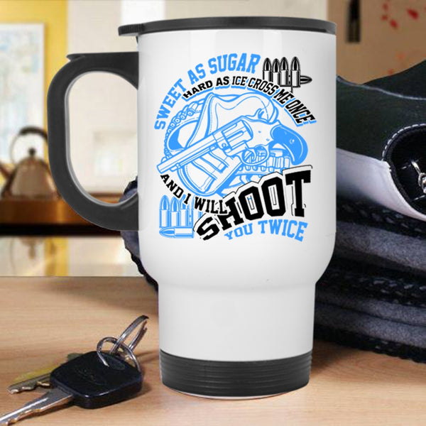 I Will Shoot You Twice Travel Mug, Sweet As Sugar Hard As Ice Mug