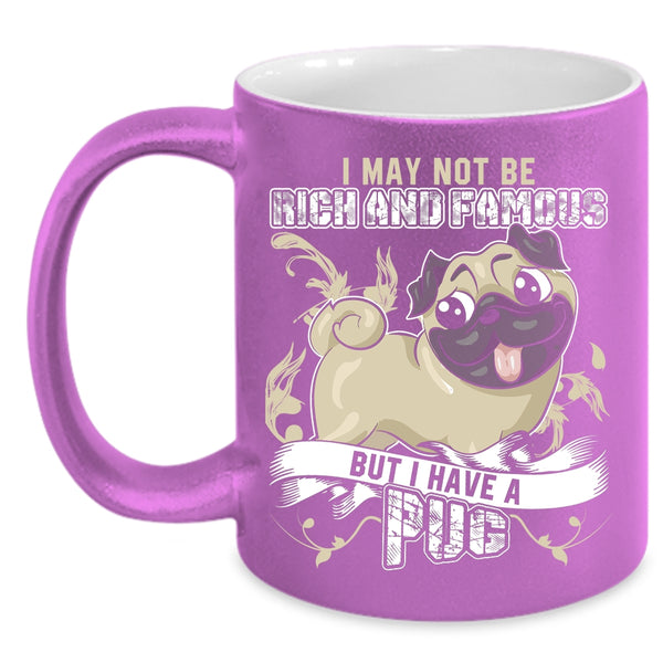 I May Not Be Rich And Famous Coffee Mug, I Have A Pug Coffee Cup