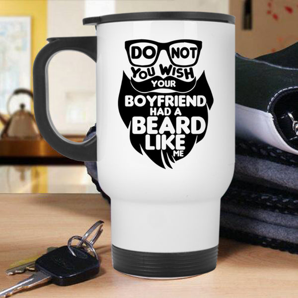Cool Bearded Travel Mug, Do Not You Wish Your Boyfriend Had A Beard Mug