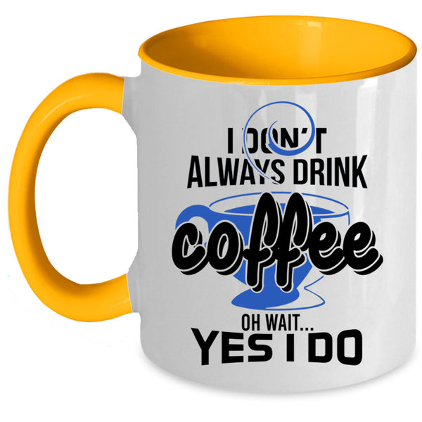 Oh Wait Yes I Do Coffee Mug, I Don't Always Drink Coffee Accent Mug